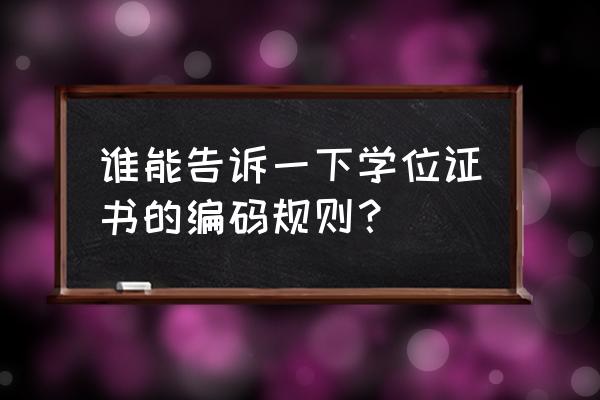 学士学位证书编号规则 谁能告诉一下学位证书的编码规则？