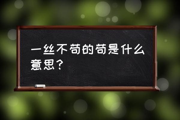 一丝不苟的苟正确解释 一丝不苟的苟是什么意思？