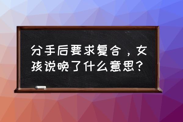 丧失名字的女神 和好 分手后要求复合，女孩说晚了什么意思？