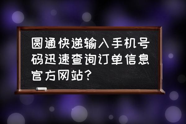 圆通快递查单号码查询 圆通快递输入手机号码迅速查询订单信息官方网站？