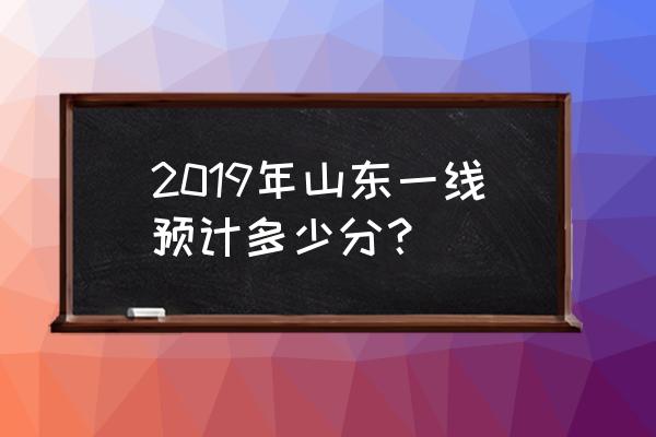 19年山东一本线是多少 2019年山东一线预计多少分？