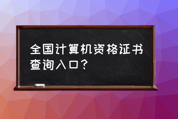 计算机成绩查询入口 全国计算机资格证书查询入口？