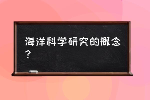 海洋科学的概念 海洋科学研究的概念？