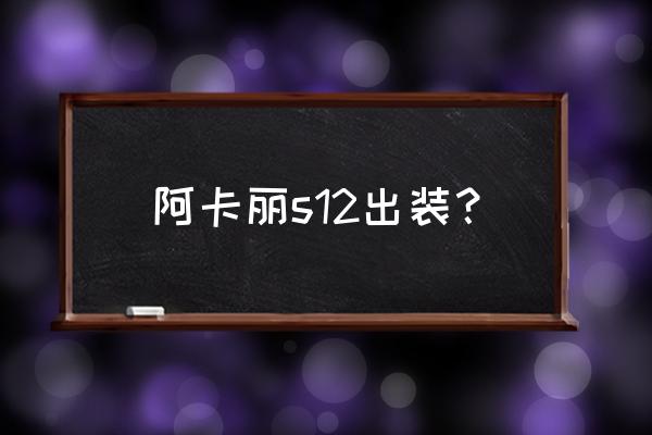 新版阿卡丽出装 阿卡丽s12出装？