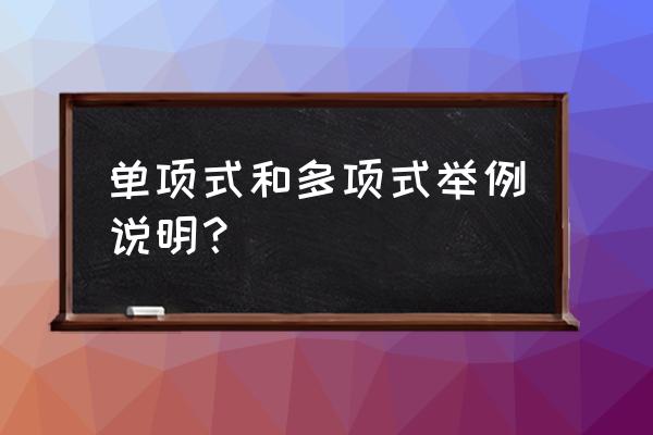 多项式举例 单项式和多项式举例说明？