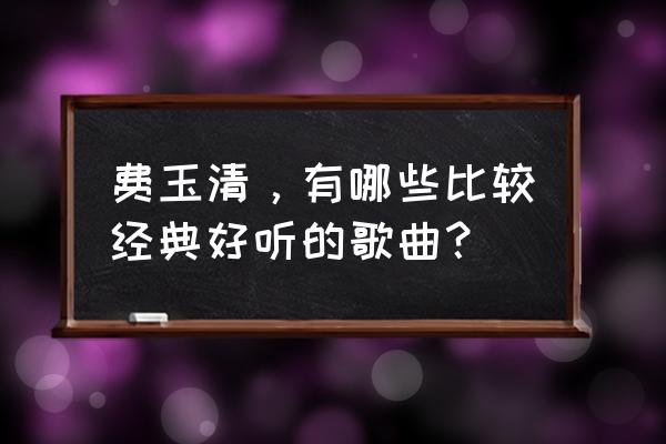 费玉清最经典的歌 费玉清，有哪些比较经典好听的歌曲？