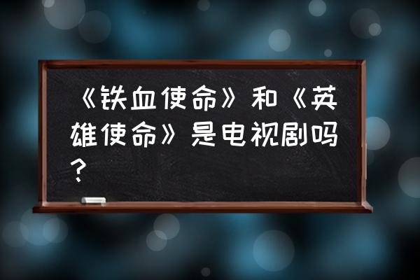 铁血使命第2部之英雄使命 《铁血使命》和《英雄使命》是电视剧吗？