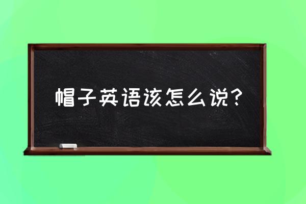 帽子英文怎么写 帽子英语该怎么说？