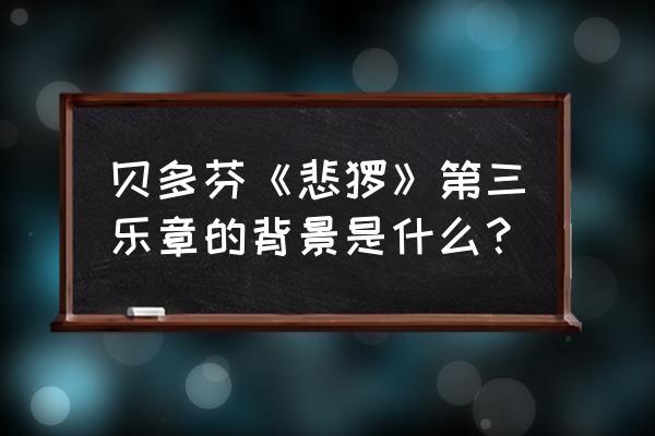 贝多芬悲怆第三乐章作品号 贝多芬《悲怆》第三乐章的背景是什么？