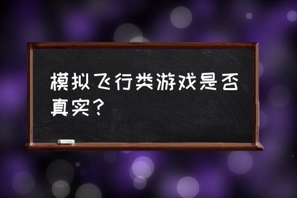 真实飞机模拟驾驶游戏 模拟飞行类游戏是否真实？