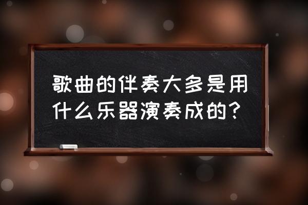 梦里水乡c调伴奏 歌曲的伴奏大多是用什么乐器演奏成的？