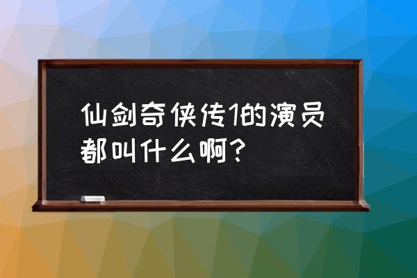 仙剑奇侠传演员名字 仙剑奇侠传1的演员都叫什么啊？