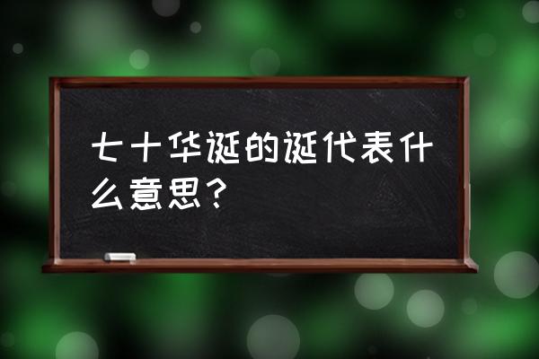 七十华诞的意思 七十华诞的诞代表什么意思？