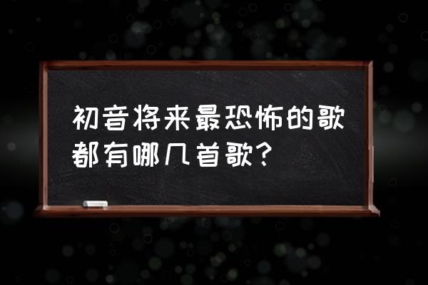 人柱爱丽丝是讲什么 初音将来最恐怖的歌都有哪几首歌？