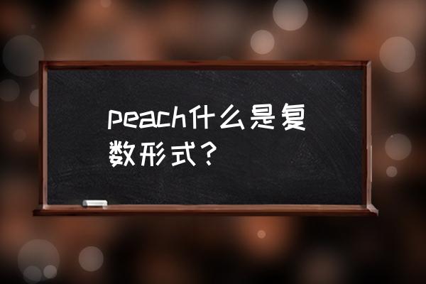 peach加复数 peach什么是复数形式？