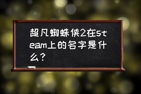 超凡蜘蛛侠游戏 超凡蜘蛛侠2在steam上的名字是什么？