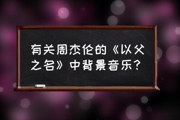 以父之名贝贝伴奏 有关周杰伦的《以父之名》中背景音乐？