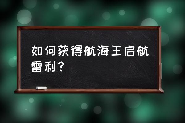 航海王启航公益服 如何获得航海王启航雷利？