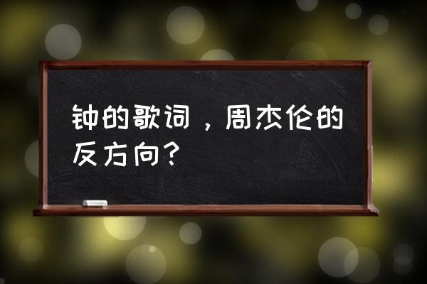 反方向的钟免费听完整版 钟的歌词，周杰伦的反方向？