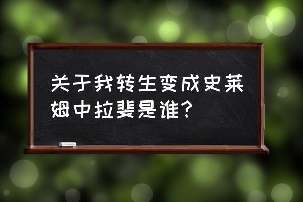 史莱姆拉普拉斯是谁 关于我转生变成史莱姆中拉斐是谁？