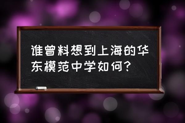 华东模范中学看中哪一门 谁曾料想到上海的华东模范中学如何？