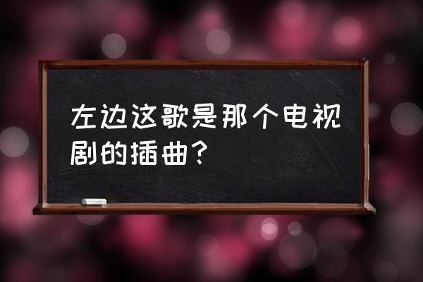 盛女的黄金时代第二部 左边这歌是那个电视剧的插曲？