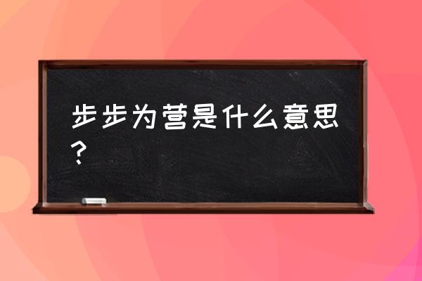 步步为营是什么意思啊 步步为营是什么意思？