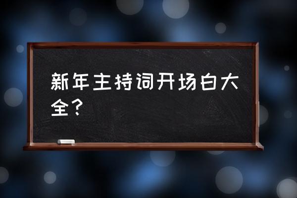 新年献词开头语 新年主持词开场白大全？