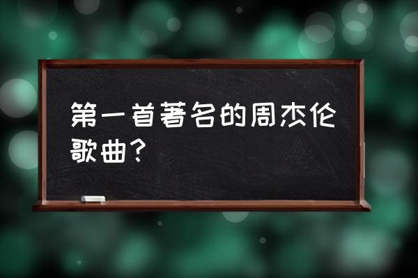 周杰伦的第一首歌是哪首 第一首著名的周杰伦歌曲？