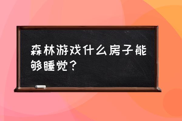 森林游戏树屋 森林游戏什么房子能够睡觉？