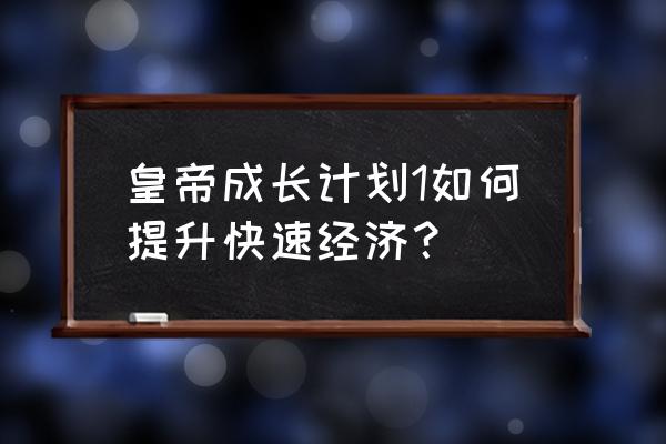 皇帝成长计划1 皇帝成长计划1如何提升快速经济？