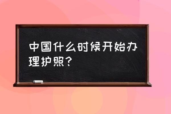 现在可以办理护照吗 中国什么时候开始办理护照？