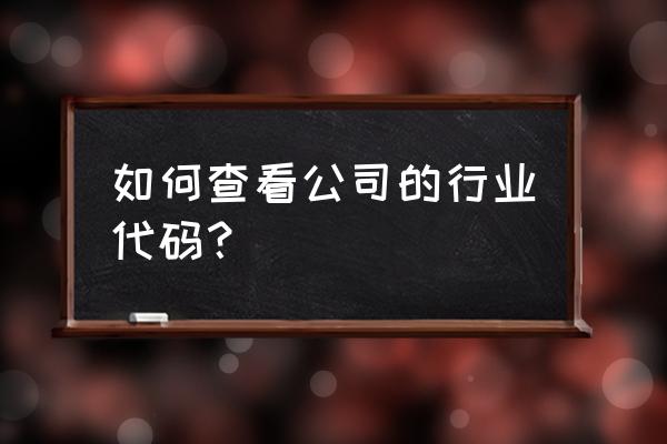 行业代码在哪里查 如何查看公司的行业代码？