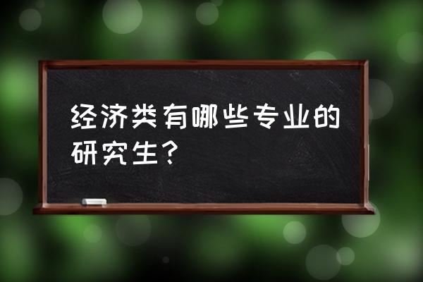 经济学类研究生专业 经济类有哪些专业的研究生？