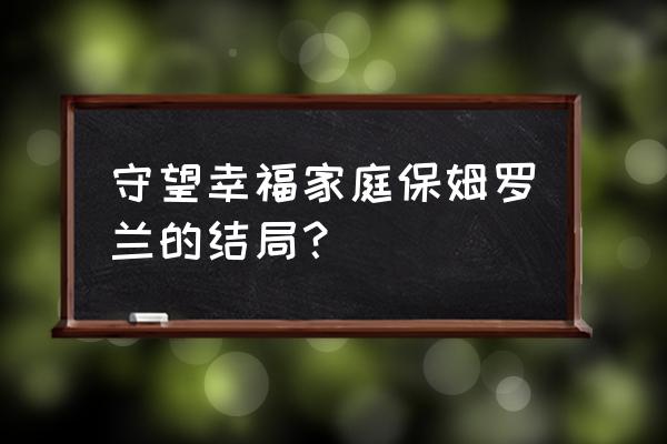 守望幸福保姆 守望幸福家庭保姆罗兰的结局？