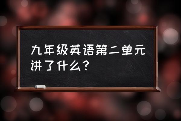 九年级英语第二单元总结 九年级英语第二单元讲了什么？