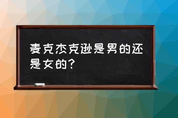 杰克迈克逊是男的还是女的 麦克杰克逊是男的还是女的？