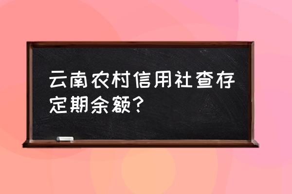 96688农村信用社查余额 云南农村信用社查存定期余额？