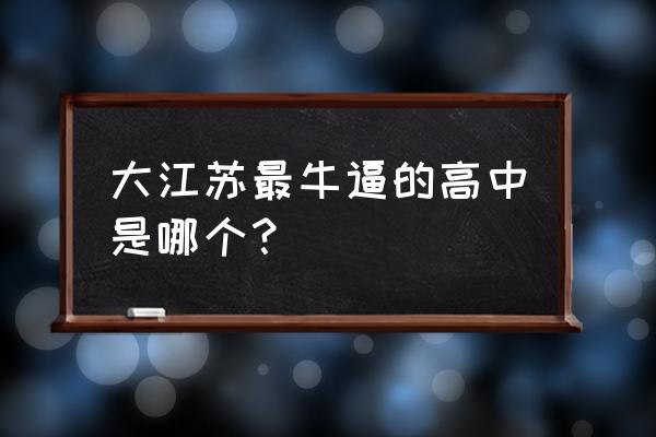 江苏省泰州中学全国排名 大江苏最牛逼的高中是哪个？