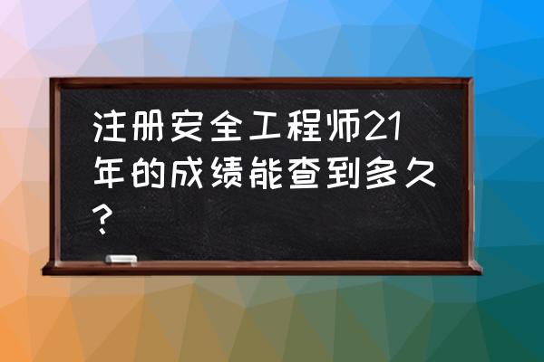 注册工程师成绩查询 注册安全工程师21年的成绩能查到多久？