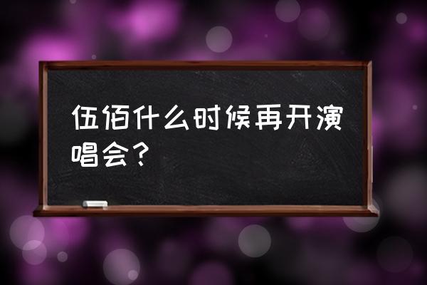 伍佰演唱会2022 伍佰什么时候再开演唱会？