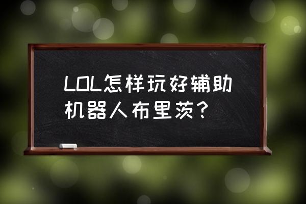 lol机器人叫什么 LOL怎样玩好辅助机器人布里茨？