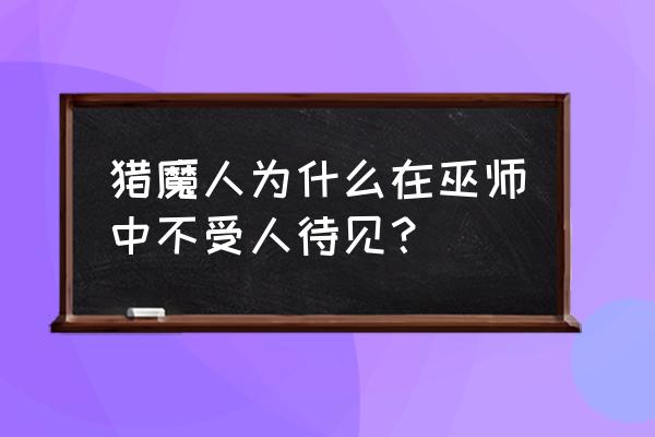 巫师猎魔人 猎魔人为什么在巫师中不受人待见？