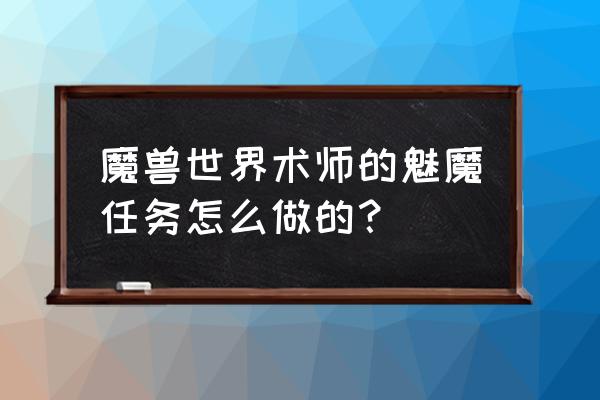 秘术法师在艾泽拉斯 魔兽世界术师的魅魔任务怎么做的？