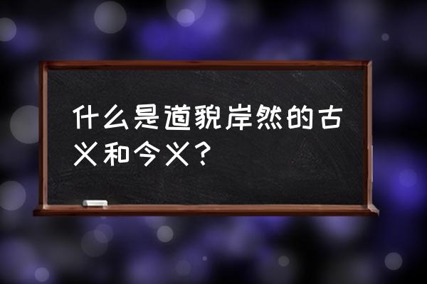 貌岸然上什么意思 什么是道貌岸然的古义和今义？