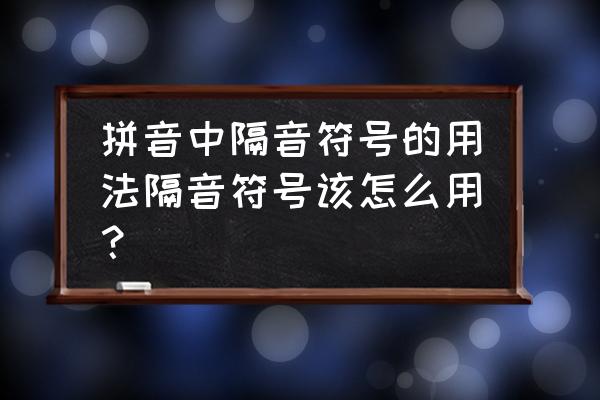 隔音符号在什么情况使用 拼音中隔音符号的用法隔音符号该怎么用？