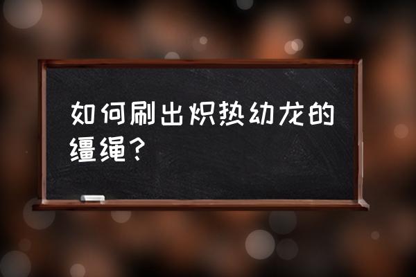 炽炎幼龙的缰绳必掉 如何刷出炽热幼龙的缰绳？