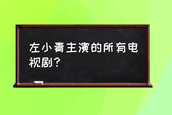 演员左小青 左小青主演的所有电视剧？