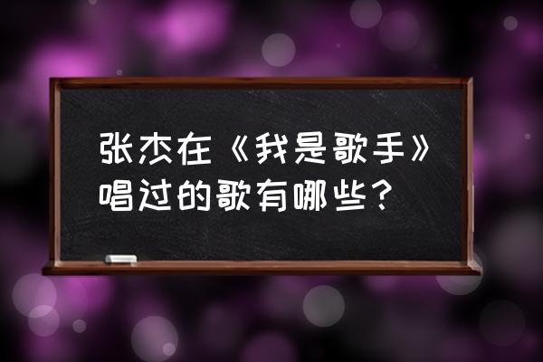 我是歌手2张杰 张杰在《我是歌手》唱过的歌有哪些？