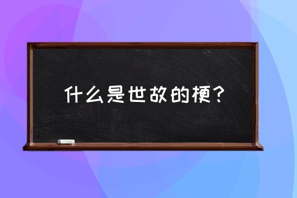 世故是什么意思解释 什么是世故的梗？